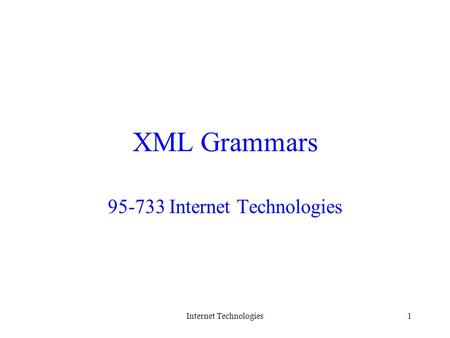 Internet Technologies1 XML Grammars 95-733 Internet Technologies.