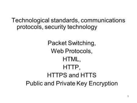 1 Technological standards, communications protocols, security technology Packet Switching, Web Protocols, HTML, HTTP, HTTPS and HTTS Public and Private.