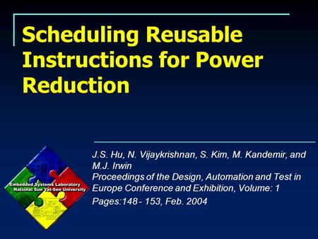 Scheduling Reusable Instructions for Power Reduction J.S. Hu, N. Vijaykrishnan, S. Kim, M. Kandemir, and M.J. Irwin Proceedings of the Design, Automation.