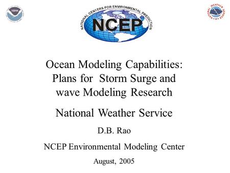 Ocean Modeling Capabilities: Plans for Storm Surge and wave Modeling Research National Weather Service D.B. Rao NCEP Environmental Modeling Center August,