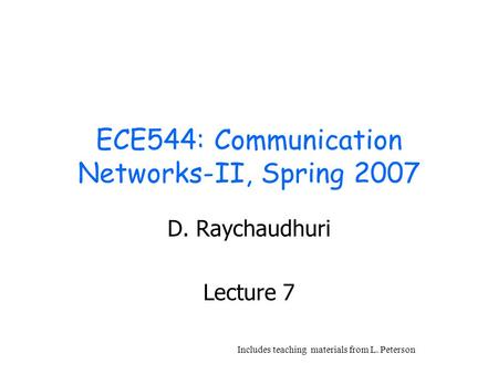 ECE544: Communication Networks-II, Spring 2007 D. Raychaudhuri Lecture 7 Includes teaching materials from L. Peterson.