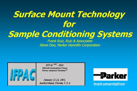 Instrumentation Surface Mount Technology for Sample Conditioning Systems Frank Ruiz, Ruiz & Associates Steve Doe, Parker Hannifin Corporation.