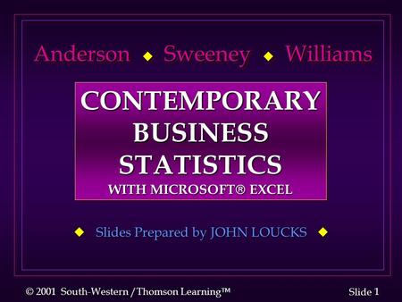 1 1 Slide © 2001 South-Western /Thomson Learning  Anderson  Sweeney  Williams Anderson  Sweeney  Williams  Slides Prepared by JOHN LOUCKS  CONTEMPORARYBUSINESSSTATISTICS.