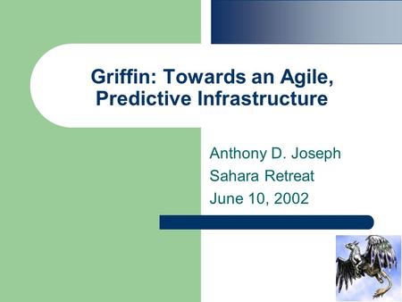 Griffin: Towards an Agile, Predictive Infrastructure Anthony D. Joseph Sahara Retreat June 10, 2002.