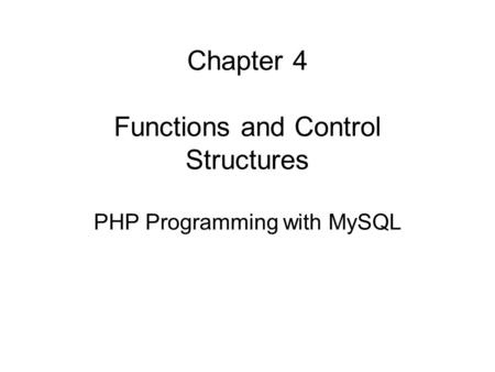 Chapter 4 Functions and Control Structures PHP Programming with MySQL.