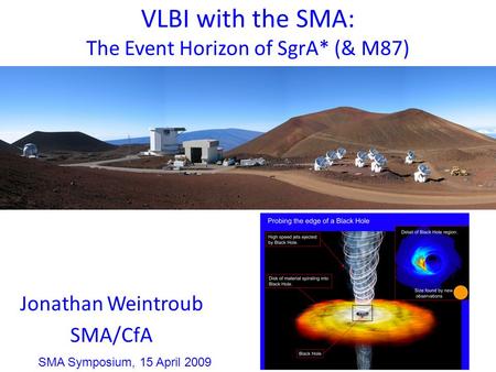 VLBI with the SMA: The Event Horizon of SgrA* (& M87) Jonathan Weintroub SMA/CfA SMA Symposium, 15 April 2009.