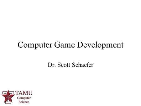 Computer Game Development Dr. Scott Schaefer. Course Information Instructor: Dr. Schaefer Office:HRBB 527B Office Hours: by appointment Website:
