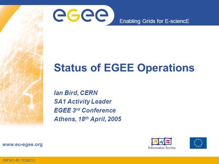 INFSO-RI-508833 Enabling Grids for E-sciencE www.eu-egee.org Status of EGEE Operations Ian Bird, CERN SA1 Activity Leader EGEE 3 rd Conference Athens,