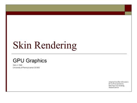 Skin Rendering GPU Graphics Gary J. Katz University of Pennsylvania CIS 665 Adapted from David Gosselin’s Power Point and article, Real-time skin rendering,