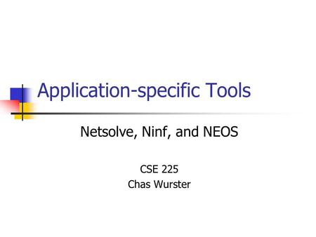 Application-specific Tools Netsolve, Ninf, and NEOS CSE 225 Chas Wurster.