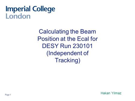 Page 1 Calculating the Beam Position at the Ecal for DESY Run 230101 (Independent of Tracking) Hakan Yilmaz.