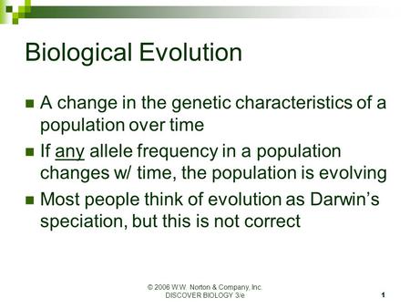 © 2006 W.W. Norton & Company, Inc. DISCOVER BIOLOGY 3/e1 Biological Evolution A change in the genetic characteristics of a population over time If any.
