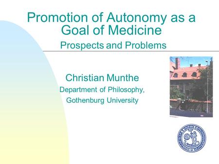Promotion of Autonomy as a Goal of Medicine Prospects and Problems Christian Munthe Department of Philosophy, Gothenburg University.