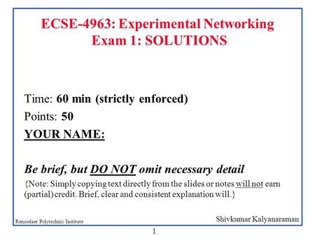 Shivkumar Kalyanaraman Rensselaer Polytechnic Institute 1 ECSE-4963: Experimental Networking Exam 1: SOLUTIONS Time: 60 min (strictly enforced) Points: