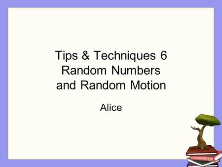 Tips & Techniques 6 Random Numbers and Random Motion Alice.