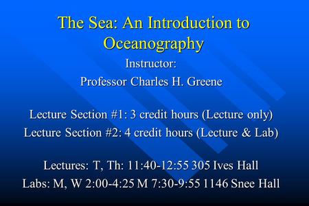 The Sea: An Introduction to Oceanography Instructor: Professor Charles H. Greene Lecture Section #1: 3 credit hours (Lecture only) Lecture Section #2:
