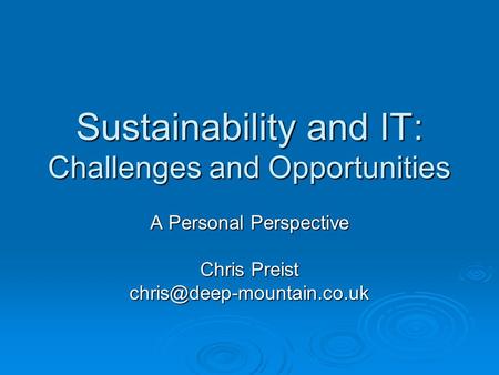 Sustainability and IT: Challenges and Opportunities A Personal Perspective Chris Preist