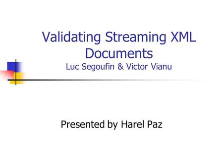 Validating Streaming XML Documents Luc Segoufin & Victor Vianu Presented by Harel Paz.