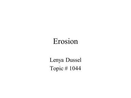 Erosion Lenya Dussel Topic # 1044. What is erosion Erosion: The group of natural processes, including weathering, dissolution, abrasion, corrosion, and.