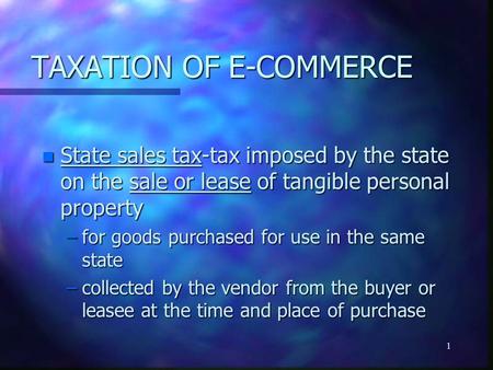 1 TAXATION OF E-COMMERCE n State sales tax-tax imposed by the state on the sale or lease of tangible personal property –for goods purchased for use in.