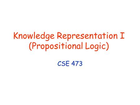 Knowledge Representation I (Propositional Logic) CSE 473.