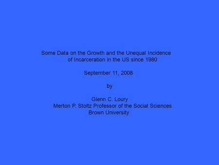 Some Data on the Growth and the Unequal Incidence of Incarceration in the US since 1980 September 11, 2008 by Glenn C. Loury Merton P. Stoltz Professor.