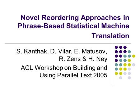 Novel Reordering Approaches in Phrase-Based Statistical Machine Translation S. Kanthak, D. Vilar, E. Matusov, R. Zens & H. Ney ACL Workshop on Building.