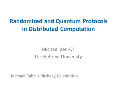 Randomized and Quantum Protocols in Distributed Computation Michael Ben-Or The Hebrew University Michael Rabin’s Birthday Celebration.