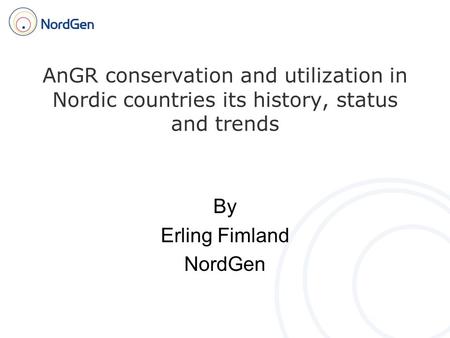AnGR conservation and utilization in Nordic countries its history, status and trends By Erling Fimland NordGen.