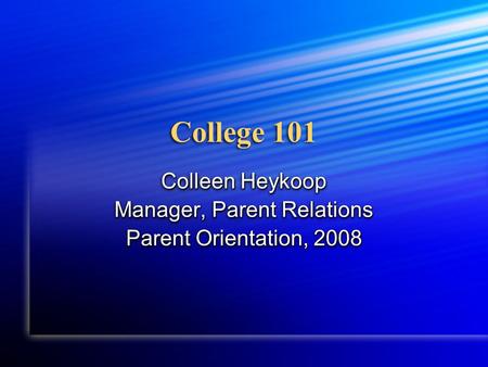 College 101 Colleen Heykoop Manager, Parent Relations Parent Orientation, 2008 Colleen Heykoop Manager, Parent Relations Parent Orientation, 2008.