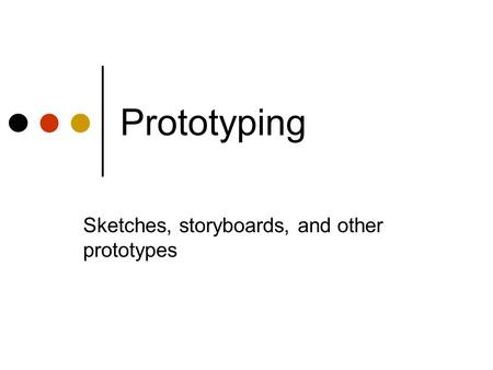 Prototyping Sketches, storyboards, and other prototypes.