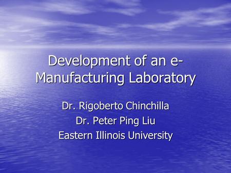 Development of an e- Manufacturing Laboratory Dr. Rigoberto Chinchilla Dr. Peter Ping Liu Eastern Illinois University.