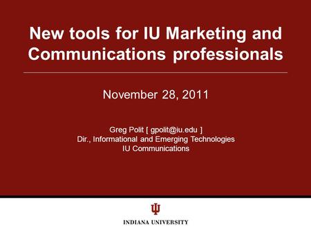 November 28, 2011 New tools for IU Marketing and Communications professionals Greg Polit [ ] Dir., Informational and Emerging Technologies.