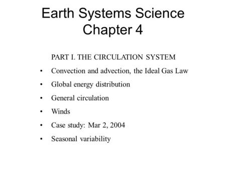 Earth Systems Science Chapter 4 PART I. THE CIRCULATION SYSTEM Convection and advection, the Ideal Gas Law Global energy distribution General circulation.