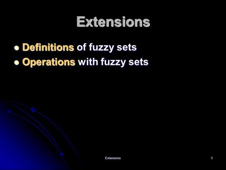Extensions1 Extensions Definitions of fuzzy sets Definitions of fuzzy sets Operations with fuzzy sets Operations with fuzzy sets.
