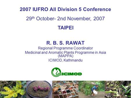 R. B. S. RAWAT Regional Programme Coordinator Medicinal and Aromatic Plants Programme in Asia (MAPPA) ICIMOD, Kathmandu 2007 IUFRO All Division 5 Conference.