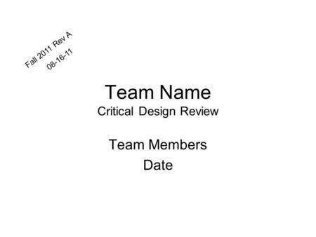 Team Name Critical Design Review Team Members Date Fall 2011 Rev A 08-16-11.