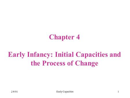 2/6/01Early Capacities1 Chapter 4 Early Infancy: Initial Capacities and the Process of Change.