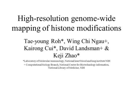 High-resolution genome-wide mapping of histone modifications Tae-young Roh*, Wing Chi Ngau+, Kairong Cui*, David Landsman+ & Keji Zhao* *Laboratory of.