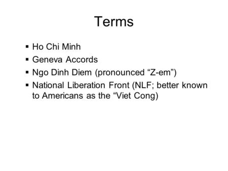 Terms  Ho Chi Minh  Geneva Accords  Ngo Dinh Diem (pronounced “Z-em”)  National Liberation Front (NLF; better known to Americans as the “Viet Cong)