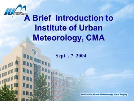 A Brief Introduction to Institute of Urban Meteorology, CMA Sept., 7 2004.