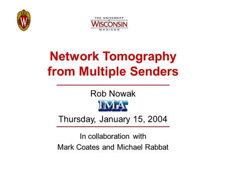 Network Tomography from Multiple Senders Rob Nowak Thursday, January 15, 2004 In collaboration with Mark Coates and Michael Rabbat.