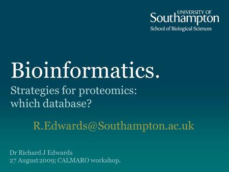 Bioinformatics. Strategies for proteomics: which database? Dr Richard J Edwards 27 August 2009; CALMARO workshop.