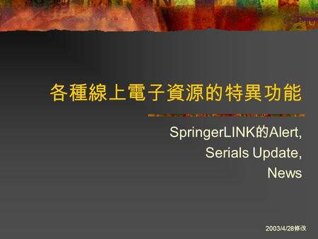 各種線上電子資源的特異功能 SpringerLINK 的 Alert, Serials Update, News 2003/4/28 修改.