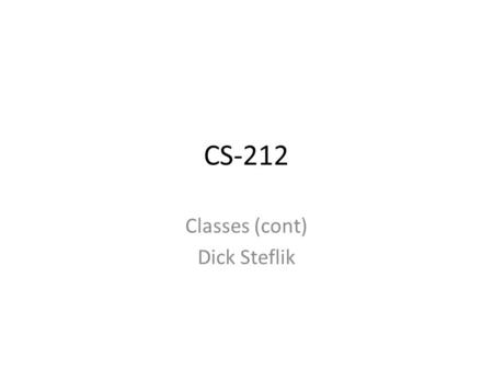 CS-212 Classes (cont) Dick Steflik. Member functions Member functions of a class include – getters used to retrieve state data – setters used to set state.