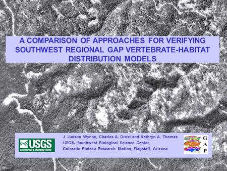 A COMPARISON OF APPROACHES FOR VERIFYING SOUTHWEST REGIONAL GAP VERTEBRATE-HABITAT DISTRIBUTION MODELS J. Judson Wynne, Charles A. Drost and Kathryn A.