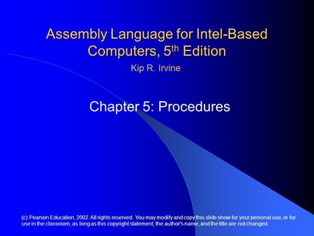 Assembly Language for Intel-Based Computers, 5 th Edition Chapter 5: Procedures (c) Pearson Education, 2002. All rights reserved. You may modify and copy.
