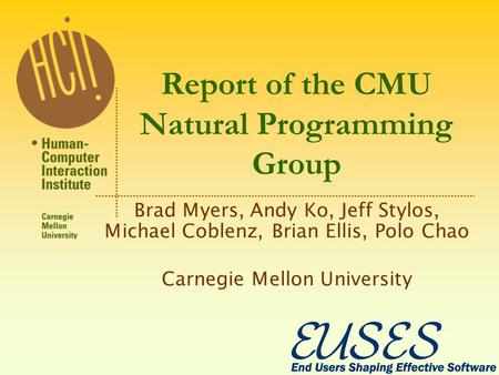 Report of the CMU Natural Programming Group Brad Myers, Andy Ko, Jeff Stylos, Michael Coblenz, Brian Ellis, Polo Chao Carnegie Mellon University.