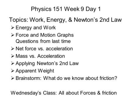 Physics 151 Week 9 Day 1 Topics: Work, Energy, & Newton’s 2nd Law  Energy and Work  Force and Motion Graphs Questions from last time  Net force vs.