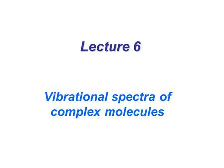 Lecture 6 Vibrational spectra of complex molecules.